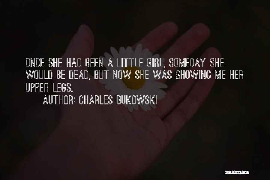 Charles Bukowski Quotes: Once She Had Been A Little Girl, Someday She Would Be Dead, But Now She Was Showing Me Her Upper