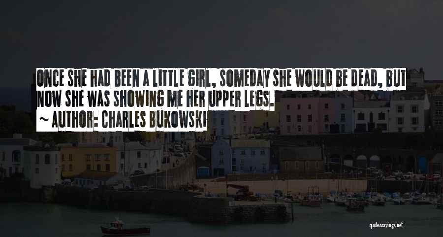 Charles Bukowski Quotes: Once She Had Been A Little Girl, Someday She Would Be Dead, But Now She Was Showing Me Her Upper