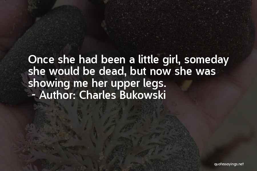 Charles Bukowski Quotes: Once She Had Been A Little Girl, Someday She Would Be Dead, But Now She Was Showing Me Her Upper