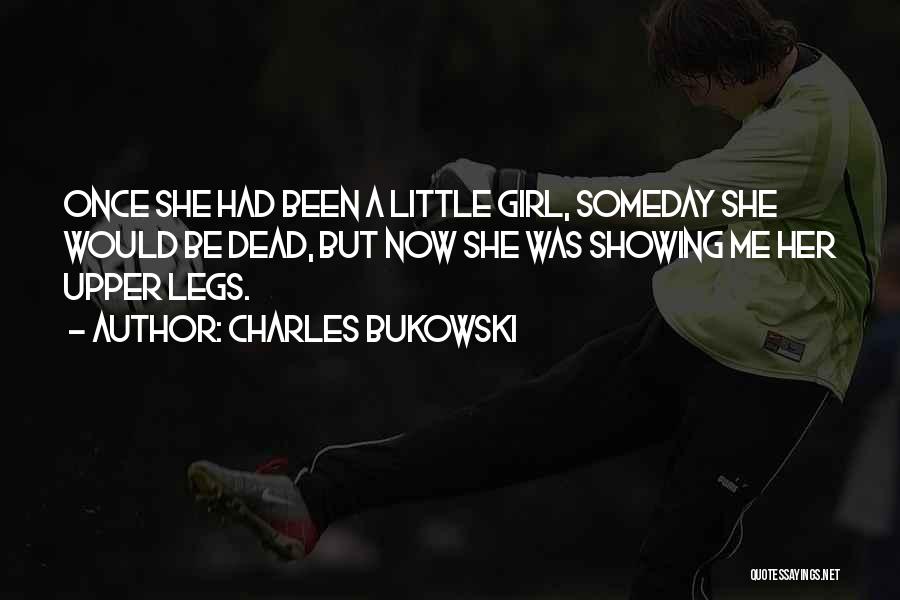 Charles Bukowski Quotes: Once She Had Been A Little Girl, Someday She Would Be Dead, But Now She Was Showing Me Her Upper