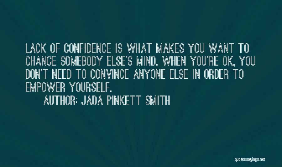 Jada Pinkett Smith Quotes: Lack Of Confidence Is What Makes You Want To Change Somebody Else's Mind. When You're Ok, You Don't Need To