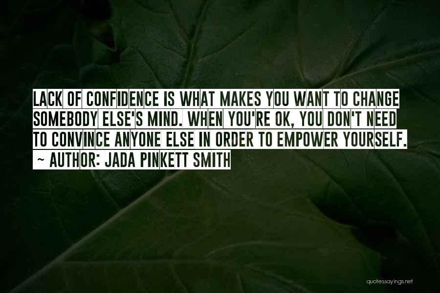 Jada Pinkett Smith Quotes: Lack Of Confidence Is What Makes You Want To Change Somebody Else's Mind. When You're Ok, You Don't Need To