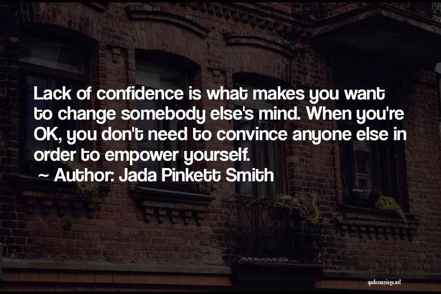 Jada Pinkett Smith Quotes: Lack Of Confidence Is What Makes You Want To Change Somebody Else's Mind. When You're Ok, You Don't Need To