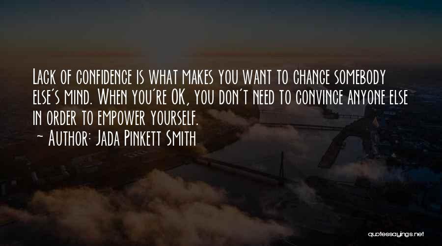 Jada Pinkett Smith Quotes: Lack Of Confidence Is What Makes You Want To Change Somebody Else's Mind. When You're Ok, You Don't Need To