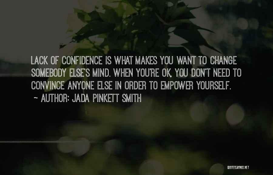 Jada Pinkett Smith Quotes: Lack Of Confidence Is What Makes You Want To Change Somebody Else's Mind. When You're Ok, You Don't Need To