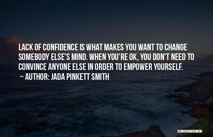 Jada Pinkett Smith Quotes: Lack Of Confidence Is What Makes You Want To Change Somebody Else's Mind. When You're Ok, You Don't Need To