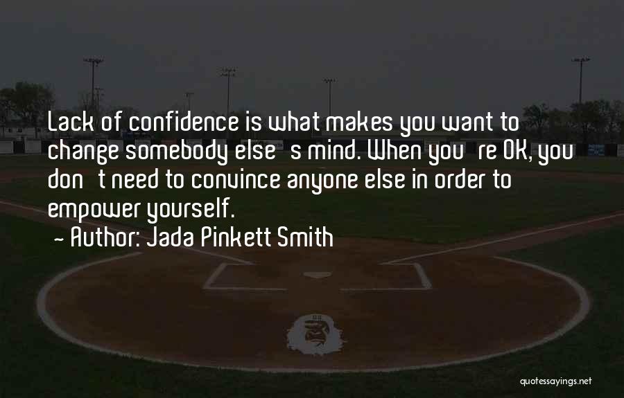 Jada Pinkett Smith Quotes: Lack Of Confidence Is What Makes You Want To Change Somebody Else's Mind. When You're Ok, You Don't Need To