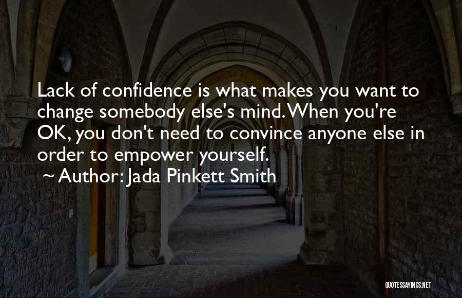 Jada Pinkett Smith Quotes: Lack Of Confidence Is What Makes You Want To Change Somebody Else's Mind. When You're Ok, You Don't Need To