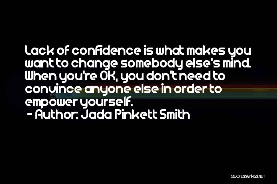 Jada Pinkett Smith Quotes: Lack Of Confidence Is What Makes You Want To Change Somebody Else's Mind. When You're Ok, You Don't Need To