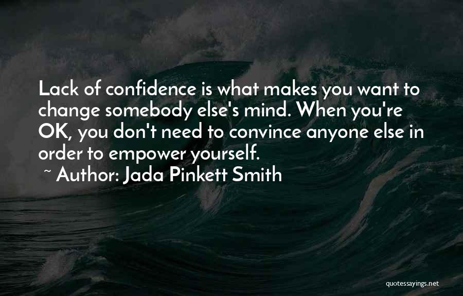 Jada Pinkett Smith Quotes: Lack Of Confidence Is What Makes You Want To Change Somebody Else's Mind. When You're Ok, You Don't Need To