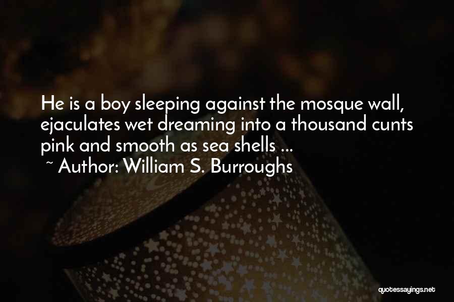 William S. Burroughs Quotes: He Is A Boy Sleeping Against The Mosque Wall, Ejaculates Wet Dreaming Into A Thousand Cunts Pink And Smooth As