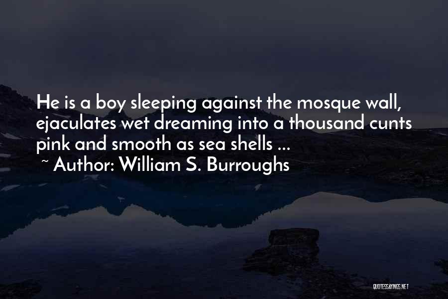William S. Burroughs Quotes: He Is A Boy Sleeping Against The Mosque Wall, Ejaculates Wet Dreaming Into A Thousand Cunts Pink And Smooth As