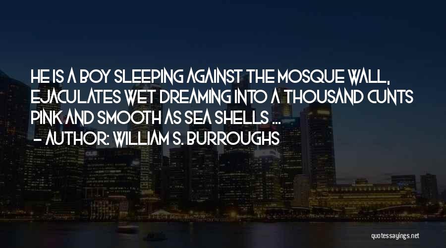 William S. Burroughs Quotes: He Is A Boy Sleeping Against The Mosque Wall, Ejaculates Wet Dreaming Into A Thousand Cunts Pink And Smooth As