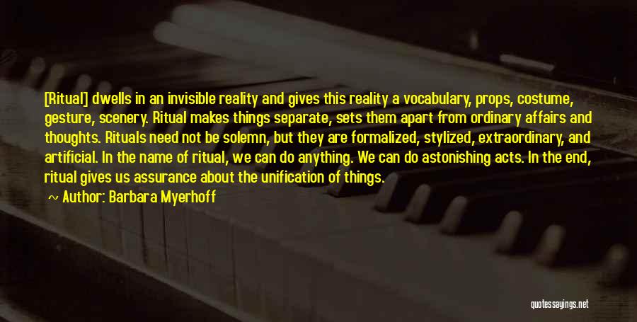 Barbara Myerhoff Quotes: [ritual] Dwells In An Invisible Reality And Gives This Reality A Vocabulary, Props, Costume, Gesture, Scenery. Ritual Makes Things Separate,