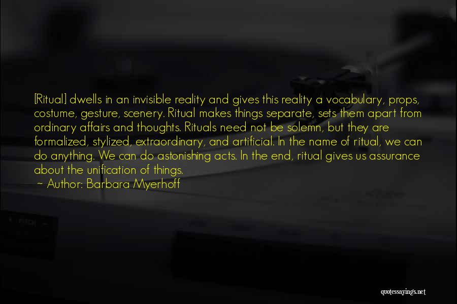 Barbara Myerhoff Quotes: [ritual] Dwells In An Invisible Reality And Gives This Reality A Vocabulary, Props, Costume, Gesture, Scenery. Ritual Makes Things Separate,