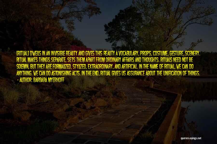 Barbara Myerhoff Quotes: [ritual] Dwells In An Invisible Reality And Gives This Reality A Vocabulary, Props, Costume, Gesture, Scenery. Ritual Makes Things Separate,