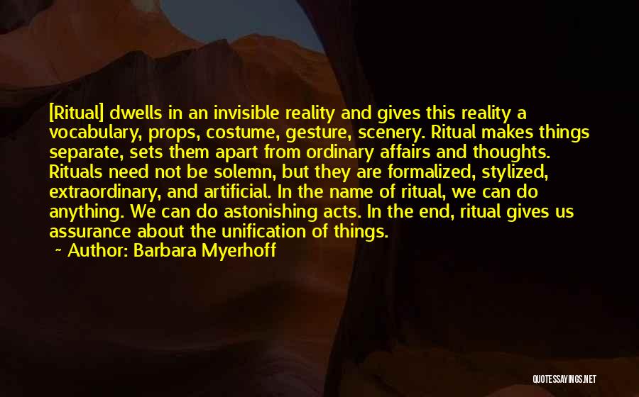 Barbara Myerhoff Quotes: [ritual] Dwells In An Invisible Reality And Gives This Reality A Vocabulary, Props, Costume, Gesture, Scenery. Ritual Makes Things Separate,