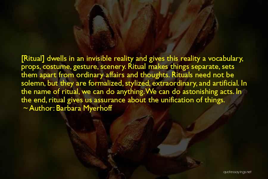 Barbara Myerhoff Quotes: [ritual] Dwells In An Invisible Reality And Gives This Reality A Vocabulary, Props, Costume, Gesture, Scenery. Ritual Makes Things Separate,