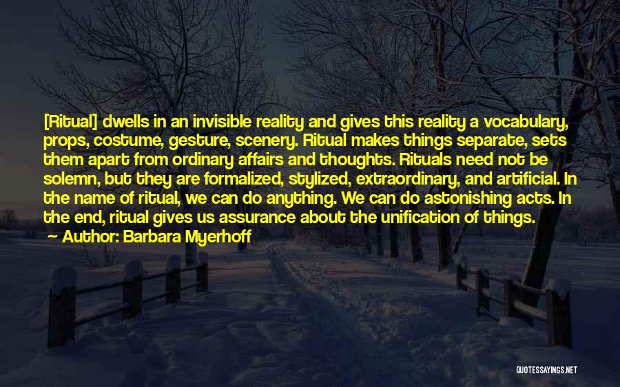 Barbara Myerhoff Quotes: [ritual] Dwells In An Invisible Reality And Gives This Reality A Vocabulary, Props, Costume, Gesture, Scenery. Ritual Makes Things Separate,