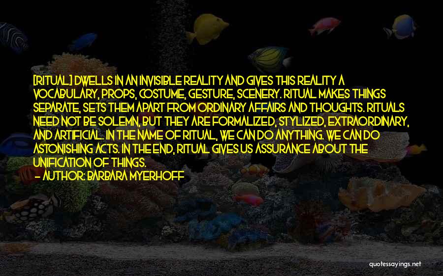 Barbara Myerhoff Quotes: [ritual] Dwells In An Invisible Reality And Gives This Reality A Vocabulary, Props, Costume, Gesture, Scenery. Ritual Makes Things Separate,