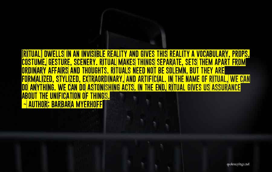 Barbara Myerhoff Quotes: [ritual] Dwells In An Invisible Reality And Gives This Reality A Vocabulary, Props, Costume, Gesture, Scenery. Ritual Makes Things Separate,