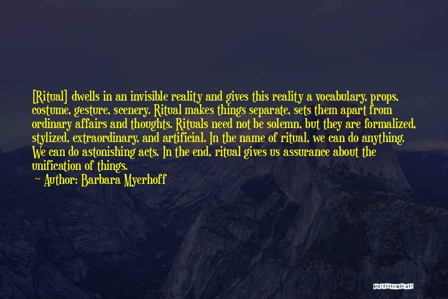Barbara Myerhoff Quotes: [ritual] Dwells In An Invisible Reality And Gives This Reality A Vocabulary, Props, Costume, Gesture, Scenery. Ritual Makes Things Separate,