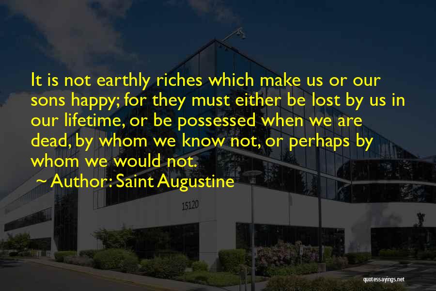Saint Augustine Quotes: It Is Not Earthly Riches Which Make Us Or Our Sons Happy; For They Must Either Be Lost By Us