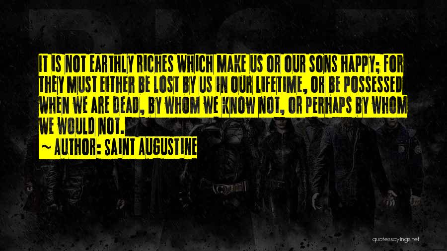 Saint Augustine Quotes: It Is Not Earthly Riches Which Make Us Or Our Sons Happy; For They Must Either Be Lost By Us