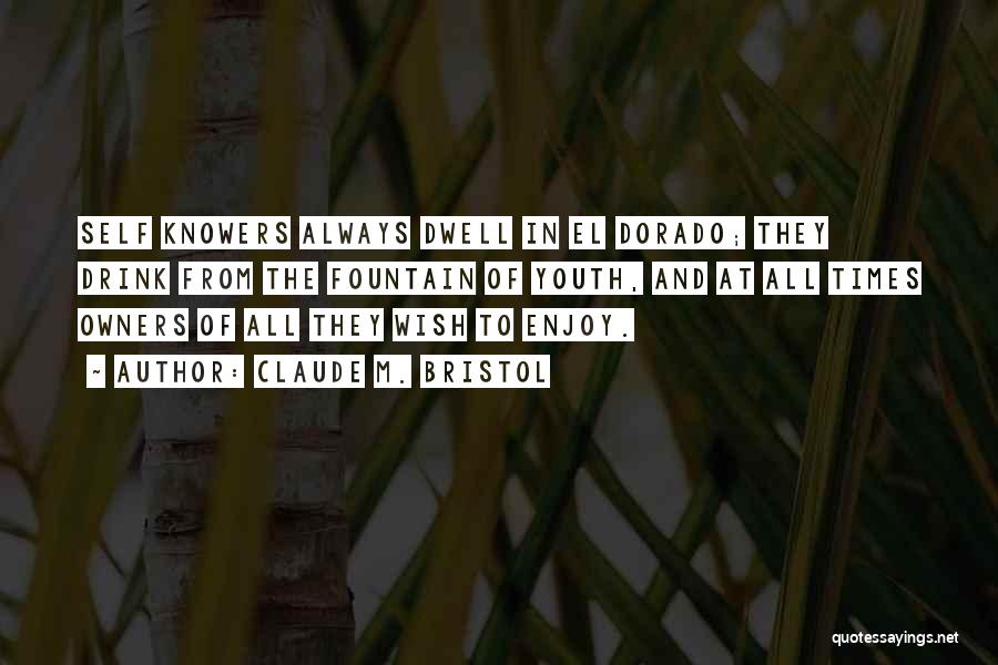 Claude M. Bristol Quotes: Self Knowers Always Dwell In El Dorado; They Drink From The Fountain Of Youth, And At All Times Owners Of