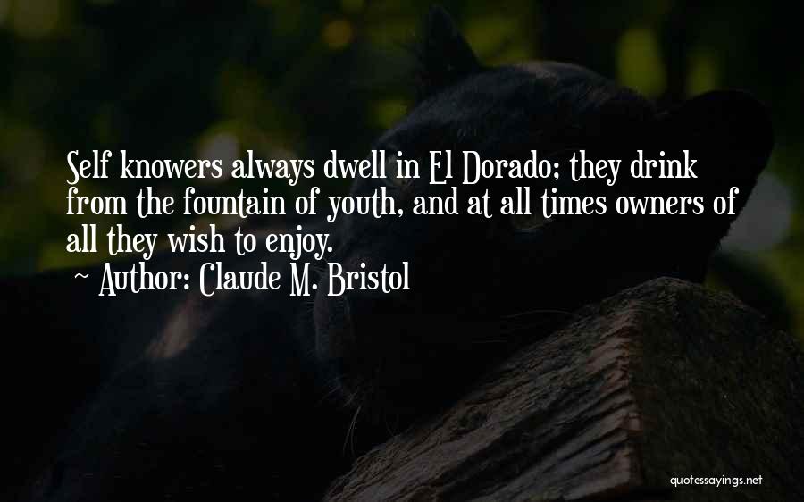 Claude M. Bristol Quotes: Self Knowers Always Dwell In El Dorado; They Drink From The Fountain Of Youth, And At All Times Owners Of