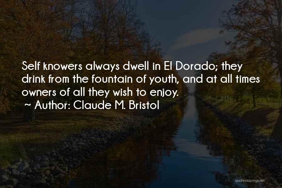 Claude M. Bristol Quotes: Self Knowers Always Dwell In El Dorado; They Drink From The Fountain Of Youth, And At All Times Owners Of