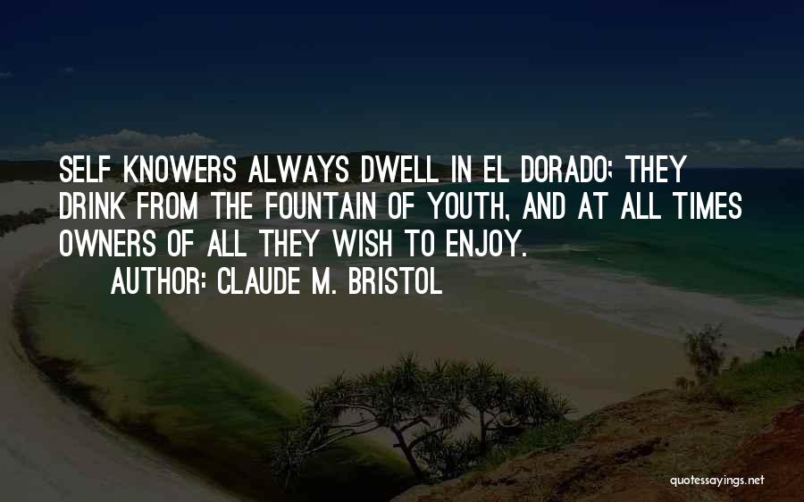 Claude M. Bristol Quotes: Self Knowers Always Dwell In El Dorado; They Drink From The Fountain Of Youth, And At All Times Owners Of