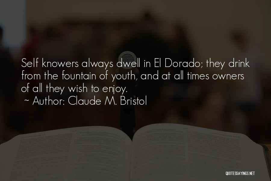 Claude M. Bristol Quotes: Self Knowers Always Dwell In El Dorado; They Drink From The Fountain Of Youth, And At All Times Owners Of
