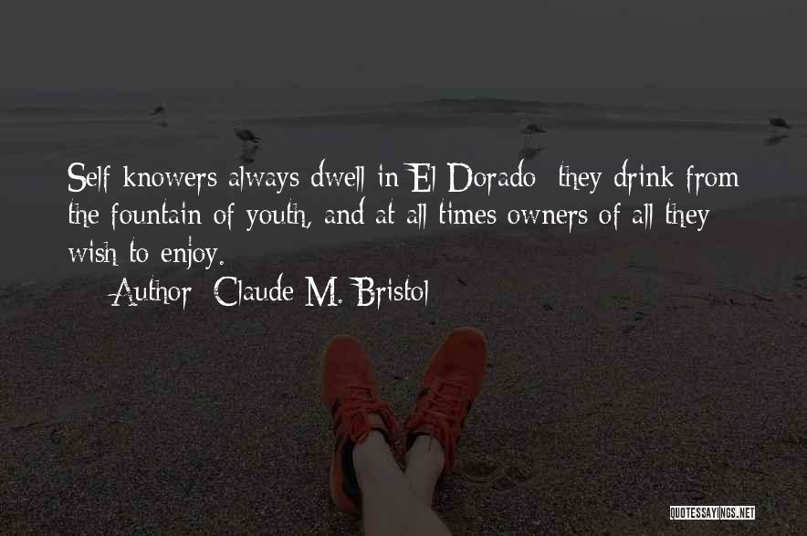 Claude M. Bristol Quotes: Self Knowers Always Dwell In El Dorado; They Drink From The Fountain Of Youth, And At All Times Owners Of
