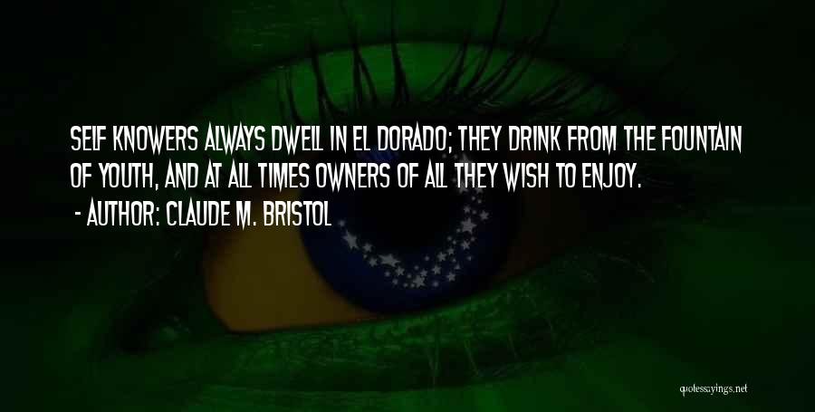 Claude M. Bristol Quotes: Self Knowers Always Dwell In El Dorado; They Drink From The Fountain Of Youth, And At All Times Owners Of