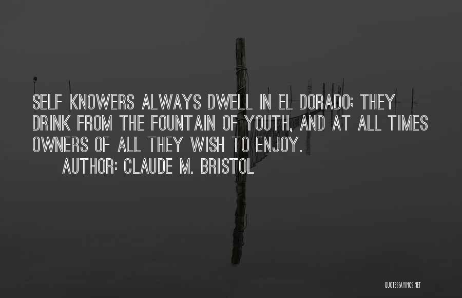 Claude M. Bristol Quotes: Self Knowers Always Dwell In El Dorado; They Drink From The Fountain Of Youth, And At All Times Owners Of