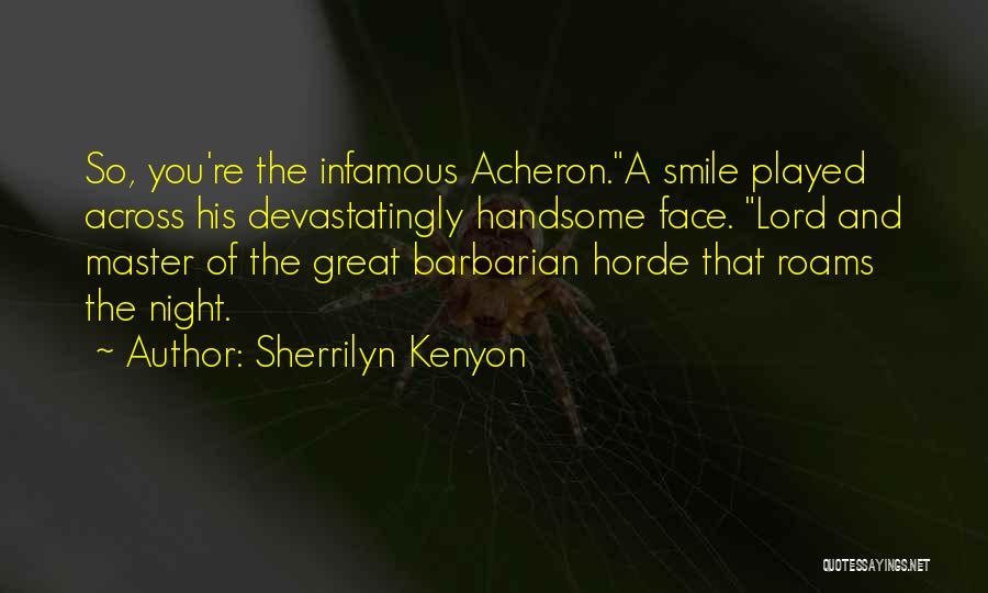 Sherrilyn Kenyon Quotes: So, You're The Infamous Acheron.a Smile Played Across His Devastatingly Handsome Face. Lord And Master Of The Great Barbarian Horde