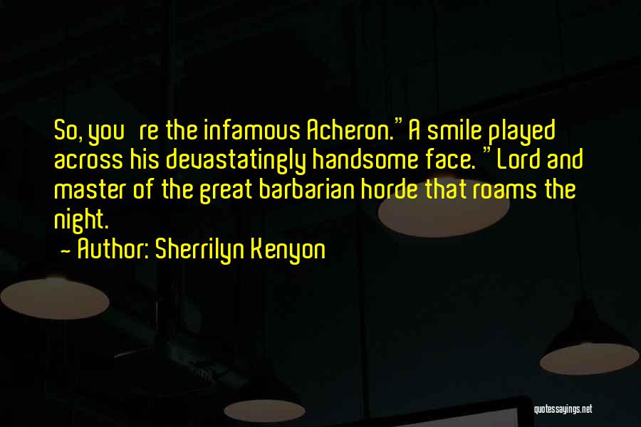 Sherrilyn Kenyon Quotes: So, You're The Infamous Acheron.a Smile Played Across His Devastatingly Handsome Face. Lord And Master Of The Great Barbarian Horde