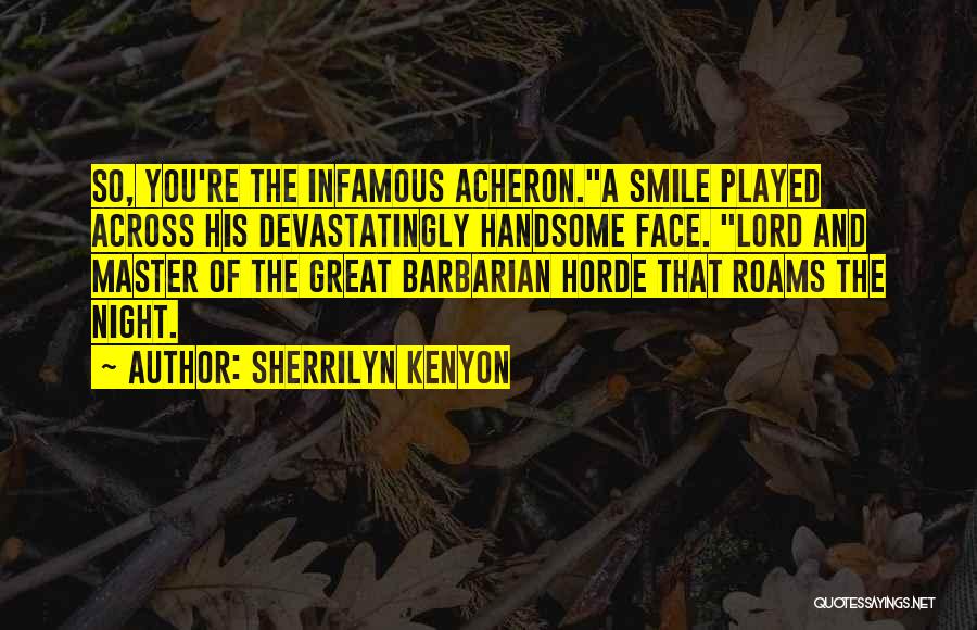 Sherrilyn Kenyon Quotes: So, You're The Infamous Acheron.a Smile Played Across His Devastatingly Handsome Face. Lord And Master Of The Great Barbarian Horde