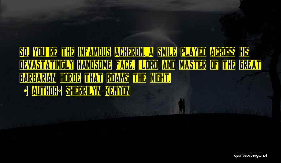Sherrilyn Kenyon Quotes: So, You're The Infamous Acheron.a Smile Played Across His Devastatingly Handsome Face. Lord And Master Of The Great Barbarian Horde