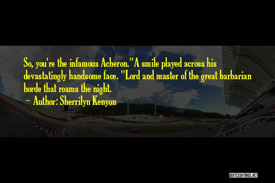 Sherrilyn Kenyon Quotes: So, You're The Infamous Acheron.a Smile Played Across His Devastatingly Handsome Face. Lord And Master Of The Great Barbarian Horde