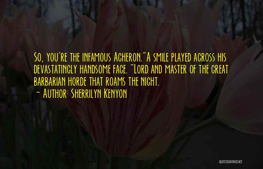 Sherrilyn Kenyon Quotes: So, You're The Infamous Acheron.a Smile Played Across His Devastatingly Handsome Face. Lord And Master Of The Great Barbarian Horde