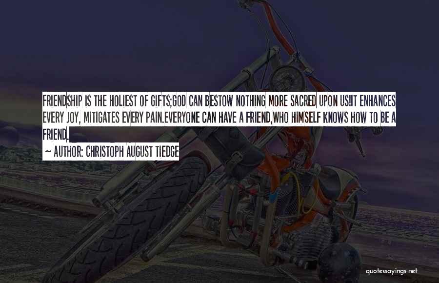 Christoph August Tiedge Quotes: Friendship Is The Holiest Of Gifts;god Can Bestow Nothing More Sacred Upon Us!it Enhances Every Joy, Mitigates Every Pain.everyone Can