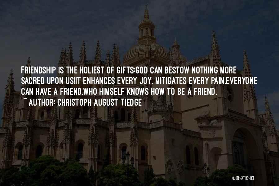 Christoph August Tiedge Quotes: Friendship Is The Holiest Of Gifts;god Can Bestow Nothing More Sacred Upon Us!it Enhances Every Joy, Mitigates Every Pain.everyone Can