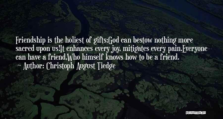 Christoph August Tiedge Quotes: Friendship Is The Holiest Of Gifts;god Can Bestow Nothing More Sacred Upon Us!it Enhances Every Joy, Mitigates Every Pain.everyone Can