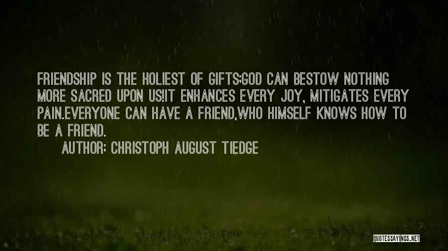 Christoph August Tiedge Quotes: Friendship Is The Holiest Of Gifts;god Can Bestow Nothing More Sacred Upon Us!it Enhances Every Joy, Mitigates Every Pain.everyone Can
