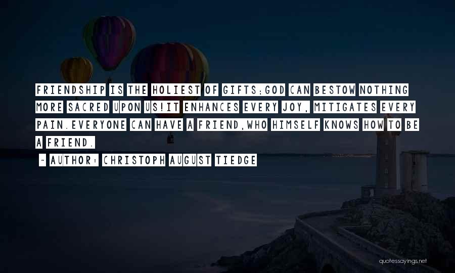 Christoph August Tiedge Quotes: Friendship Is The Holiest Of Gifts;god Can Bestow Nothing More Sacred Upon Us!it Enhances Every Joy, Mitigates Every Pain.everyone Can