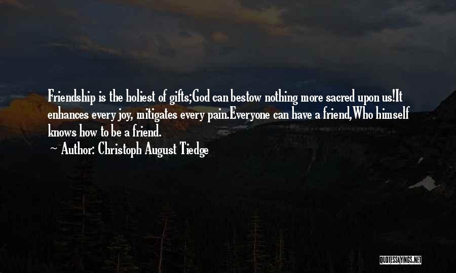 Christoph August Tiedge Quotes: Friendship Is The Holiest Of Gifts;god Can Bestow Nothing More Sacred Upon Us!it Enhances Every Joy, Mitigates Every Pain.everyone Can