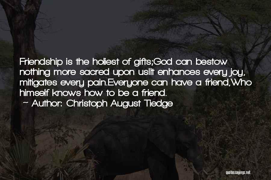 Christoph August Tiedge Quotes: Friendship Is The Holiest Of Gifts;god Can Bestow Nothing More Sacred Upon Us!it Enhances Every Joy, Mitigates Every Pain.everyone Can