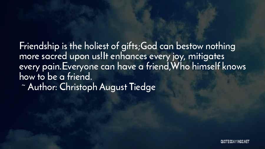 Christoph August Tiedge Quotes: Friendship Is The Holiest Of Gifts;god Can Bestow Nothing More Sacred Upon Us!it Enhances Every Joy, Mitigates Every Pain.everyone Can